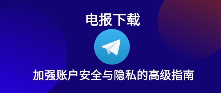 电报下载：加强账户安全与隐私的高级指南.png