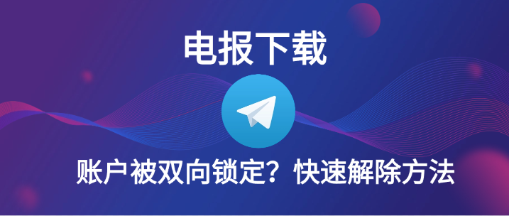 电报下载账户被双向锁定？快速解除方法.png