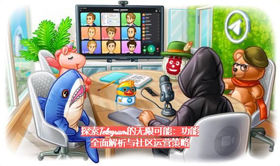 探索Telegram的无限可能：功能全面解析与社区运营策略