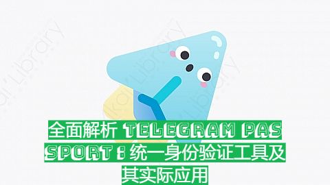 全面解析 Telegram Passport：统一身份验证工具及其实际应用