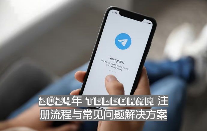 2024年 Telegram 注册流程与常见问题解决方案