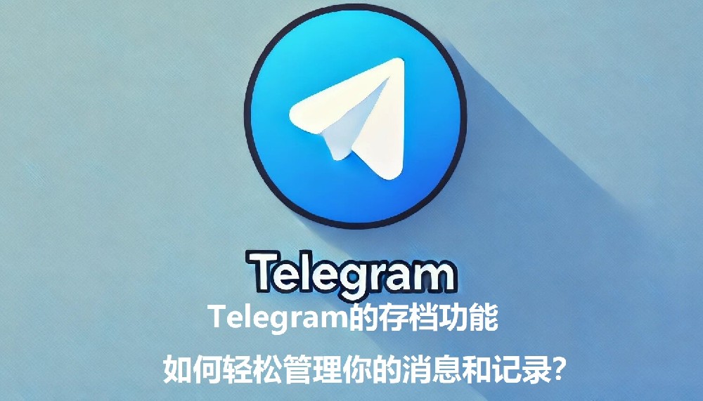 Telegram的存档功用，怎么轻松办理你的音讯和记载？