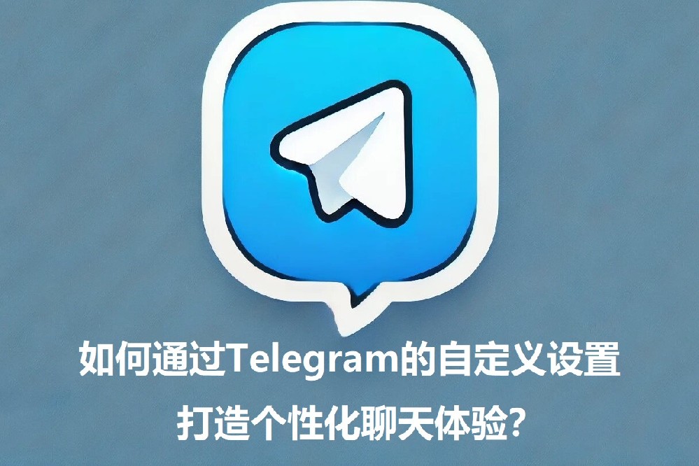 怎么经过Telegram的自定义设置，打造个性化谈天体会？