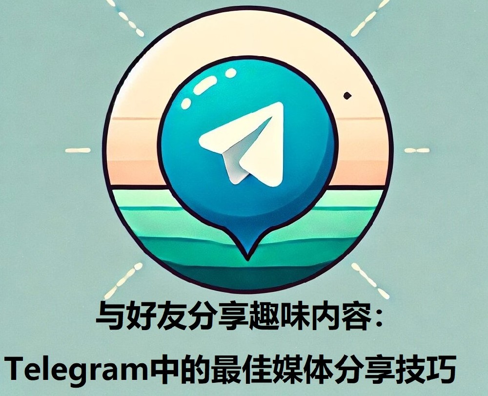 与老友同享兴趣内容：Telegram中的最佳媒体同享技巧