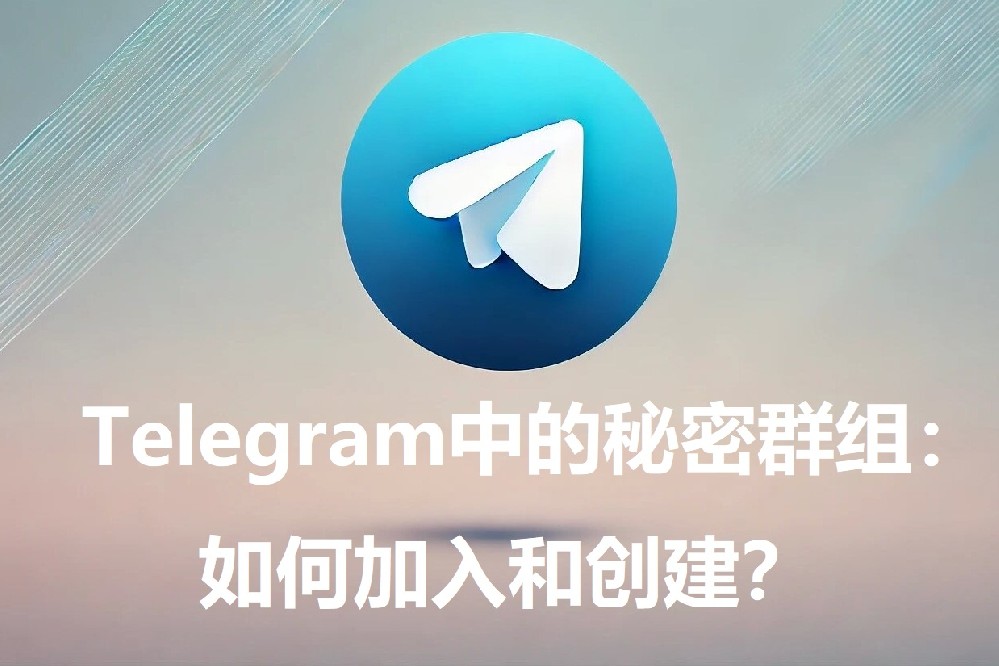 Telegram中的隐秘群组：怎么参加和创立？