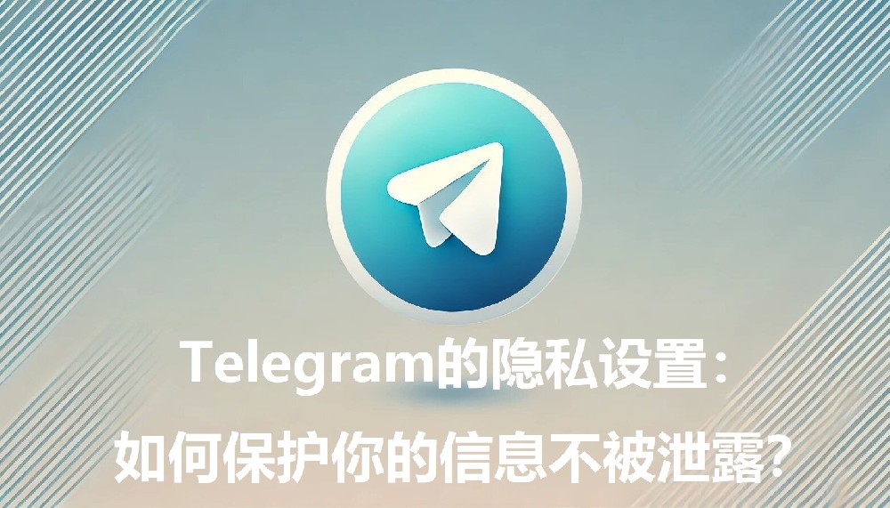 Telegram的隐私设置：怎么维护你的信息不被走漏？