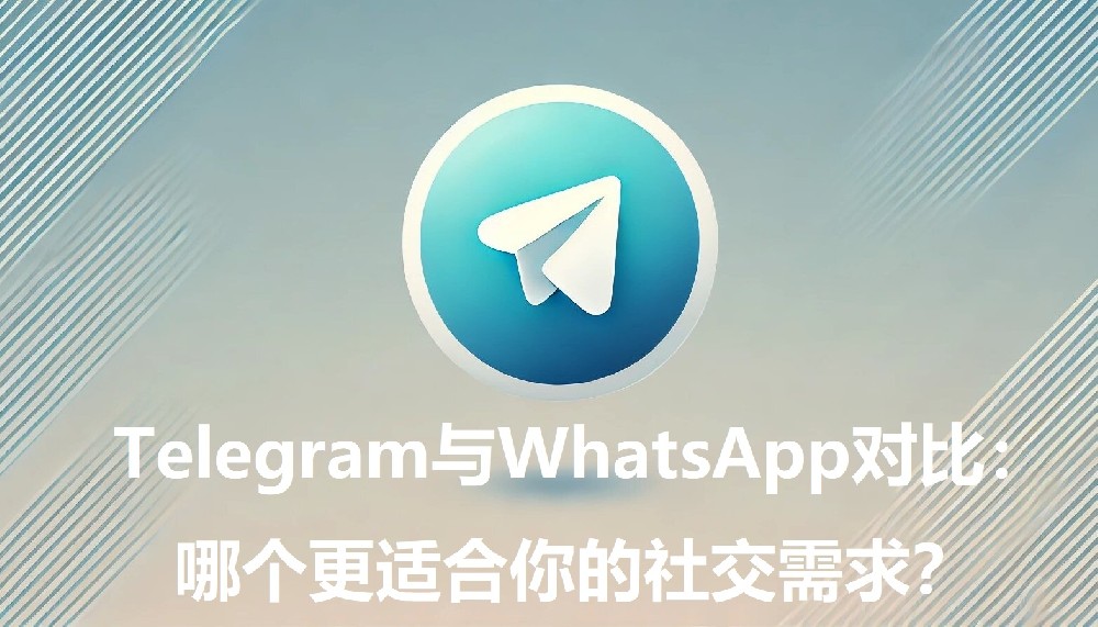 Telegram与WhatsApp比照：哪个更合适你的交际需求？