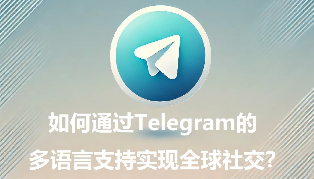 怎么经过Telegram的多言语支撑完成全球交际？
