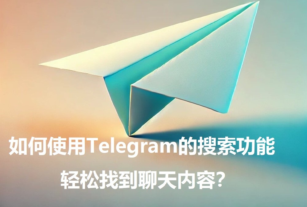 怎样运用Telegram的查找功用，轻松找到谈天内容？